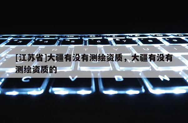 [江蘇省]大疆有沒有測繪資質，大疆有沒有測繪資質的