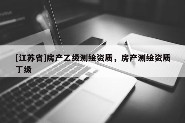 [江蘇省]房產乙級測繪資質，房產測繪資質丁級