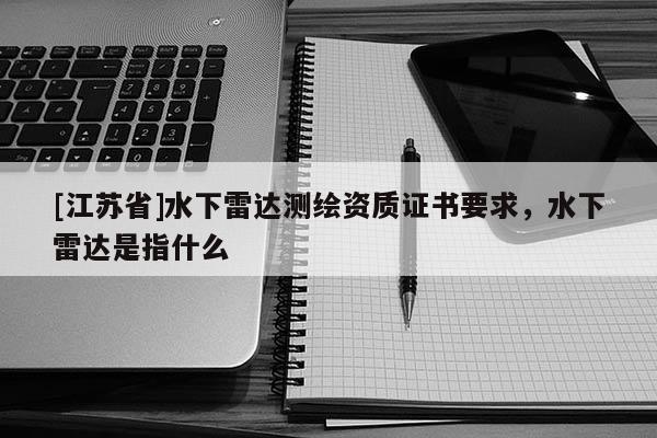 [江蘇省]水下雷達測繪資質證書要求，水下雷達是指什么