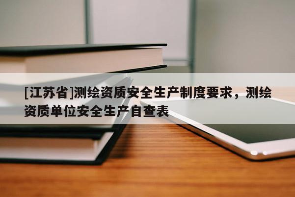 [江蘇省]測繪資質安全生產制度要求，測繪資質單位安全生產自查表