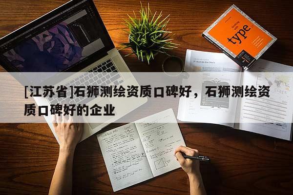[江蘇省]石獅測繪資質口碑好，石獅測繪資質口碑好的企業
