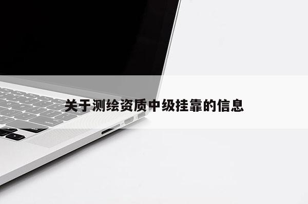 關于測繪資質中級掛靠的信息