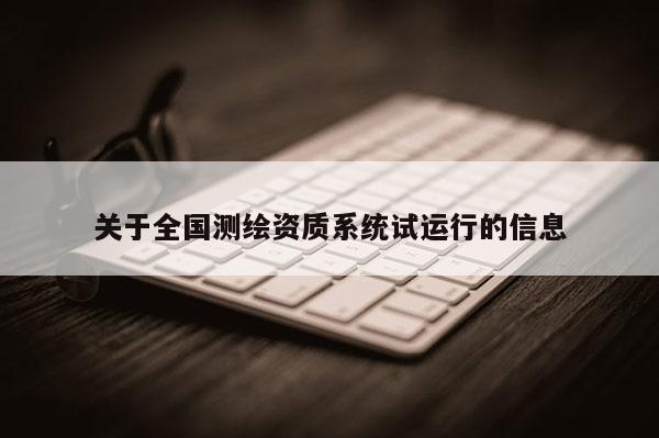 關于全國測繪資質系統試運行的信息