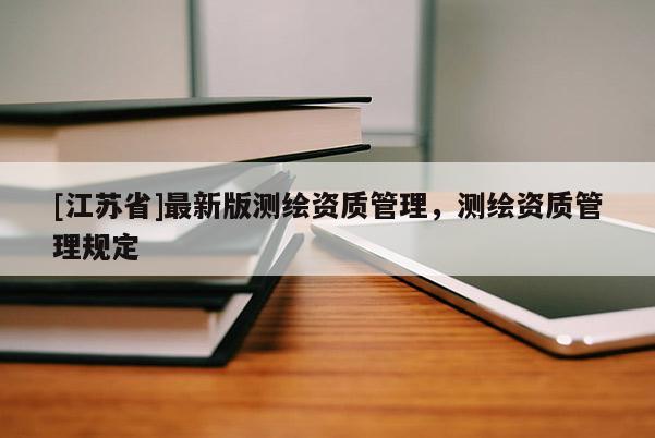 [江蘇省]最新版測繪資質管理，測繪資質管理規定