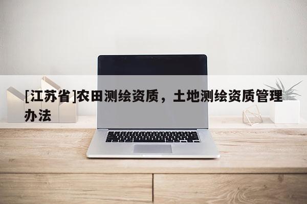 [江蘇省]農(nóng)田測繪資質(zhì)，土地測繪資質(zhì)管理辦法