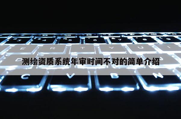 測繪資質系統年審時間不對的簡單介紹