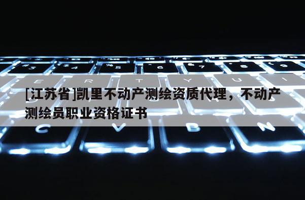 [江蘇省]凱里不動產測繪資質代理，不動產測繪員職業資格證書