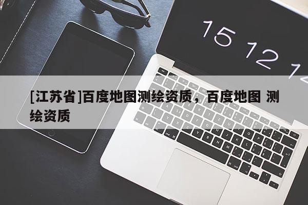[江蘇省]百度地圖測繪資質，百度地圖 測繪資質