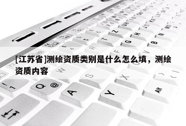 [江蘇省]測繪資質類別是什么怎么填，測繪資質內容