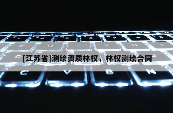 [江蘇省]測繪資質(zhì)林權(quán)，林權(quán)測繪合同