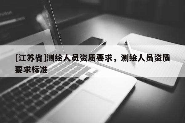[江蘇省]測繪人員資質要求，測繪人員資質要求標準