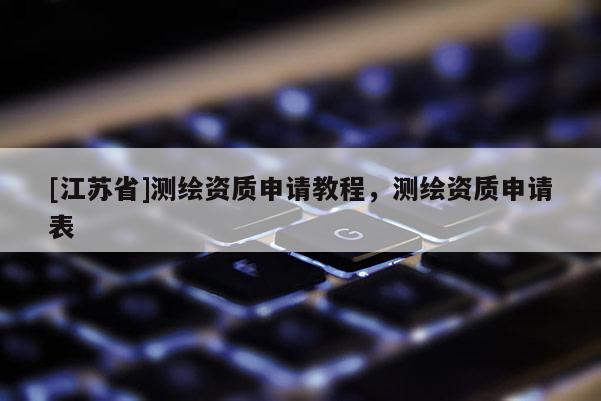 [江蘇省]測繪資質申請教程，測繪資質申請表
