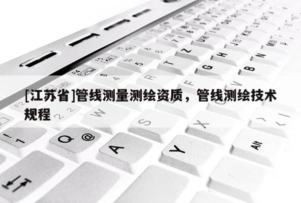 [江蘇省]管線測量測繪資質，管線測繪技術規程