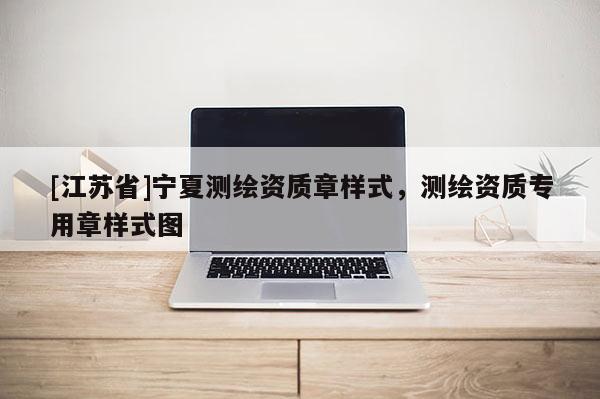 [江蘇省]寧夏測繪資質章樣式，測繪資質專用章樣式圖