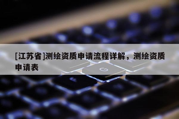 [江蘇省]測繪資質申請流程詳解，測繪資質申請表