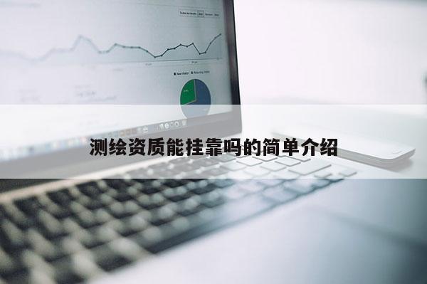 測繪資質能掛靠嗎的簡單介紹