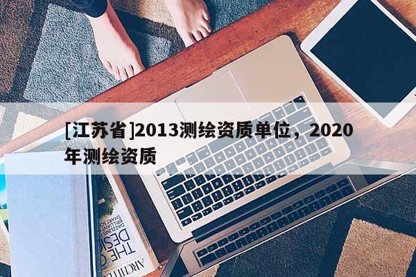 [江蘇省]2013測繪資質單位，2020年測繪資質