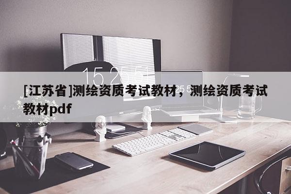 [江蘇省]測繪資質考試教材，測繪資質考試教材pdf