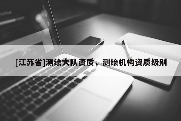 [江蘇省]測繪大隊資質，測繪機構資質級別