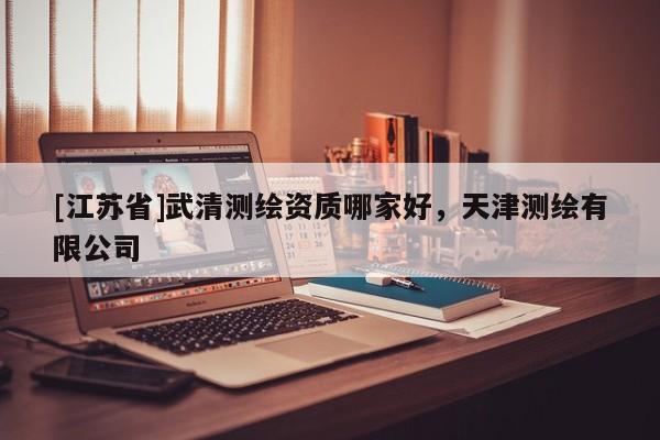 [江蘇省]武清測繪資質哪家好，天津測繪有限公司