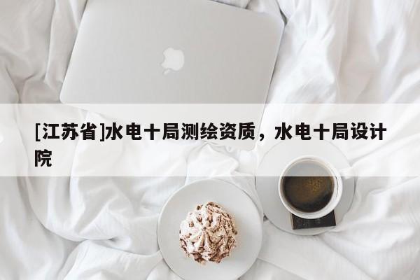 [江蘇省]水電十局測繪資質(zhì)，水電十局設(shè)計院