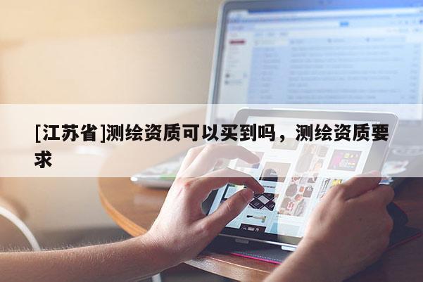 [江蘇省]測繪資質可以買到嗎，測繪資質要求
