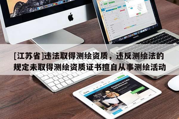 [江蘇省]違法取得測(cè)繪資質(zhì)，違反測(cè)繪法的規(guī)定未取得測(cè)繪資質(zhì)證書擅自從事測(cè)繪活動(dòng)