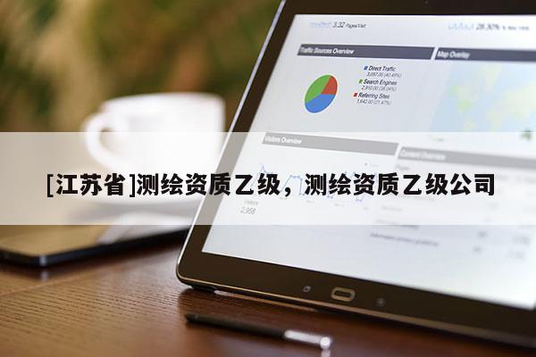 [江蘇省]測繪資質乙級，測繪資質乙級公司