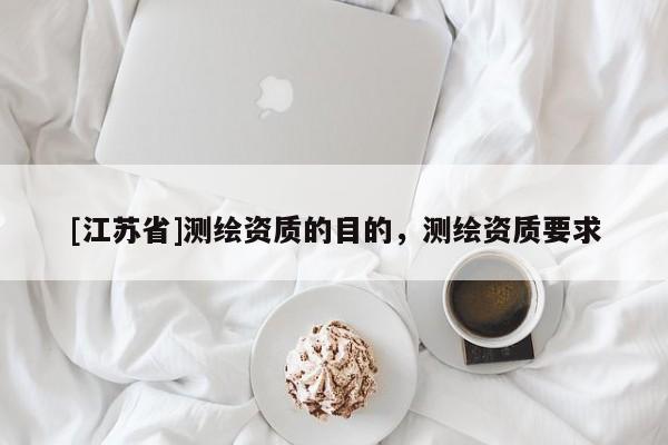 [江蘇省]測繪資質的目的，測繪資質要求