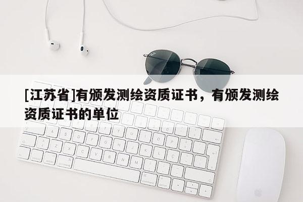 [江蘇省]有頒發測繪資質證書，有頒發測繪資質證書的單位