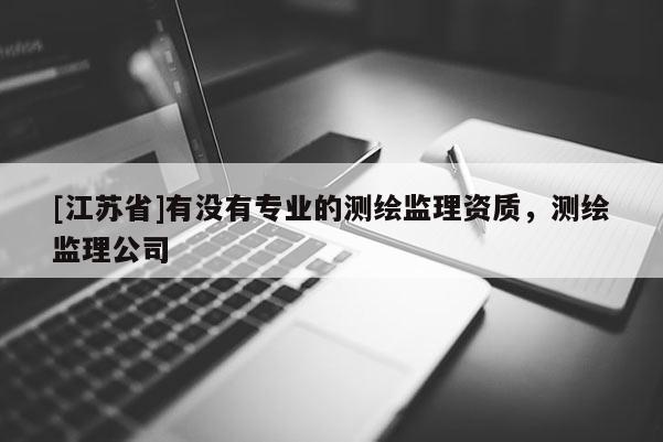 [江蘇省]有沒有專業的測繪監理資質，測繪監理公司