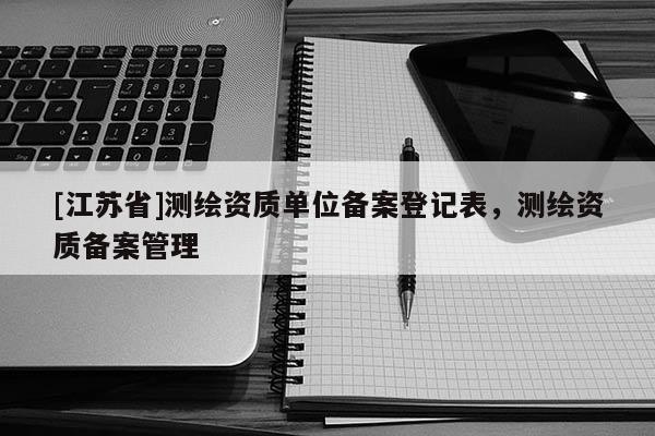 [江蘇省]測繪資質單位備案登記表，測繪資質備案管理