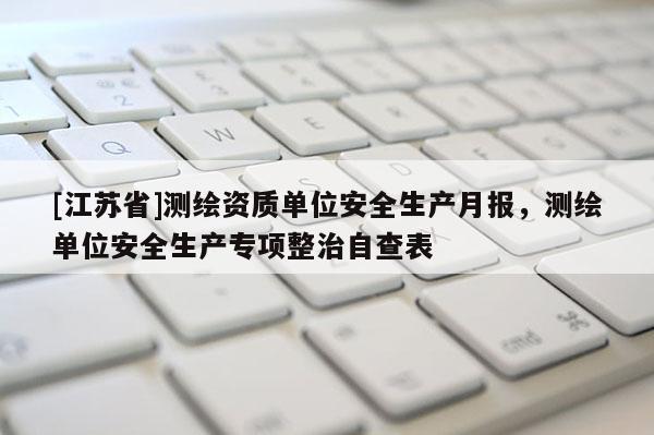 [江蘇省]測繪資質單位安全生產月報，測繪單位安全生產專項整治自查表