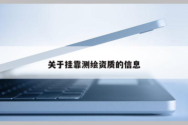關(guān)于掛靠測繪資質(zhì)的信息