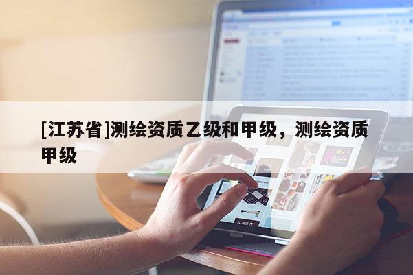 [江蘇省]測繪資質乙級和甲級，測繪資質 甲級