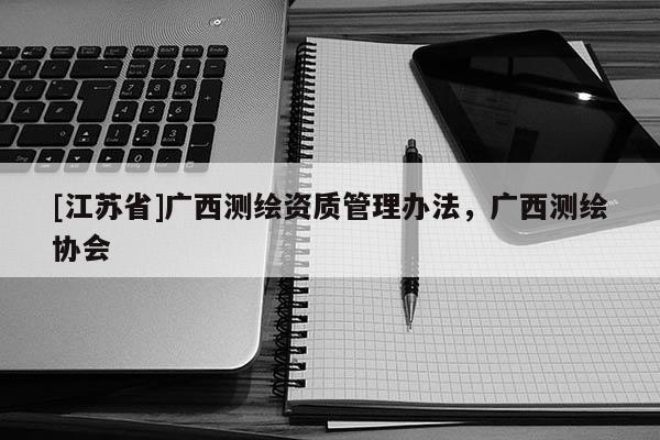 [江蘇省]廣西測繪資質管理辦法，廣西測繪協會