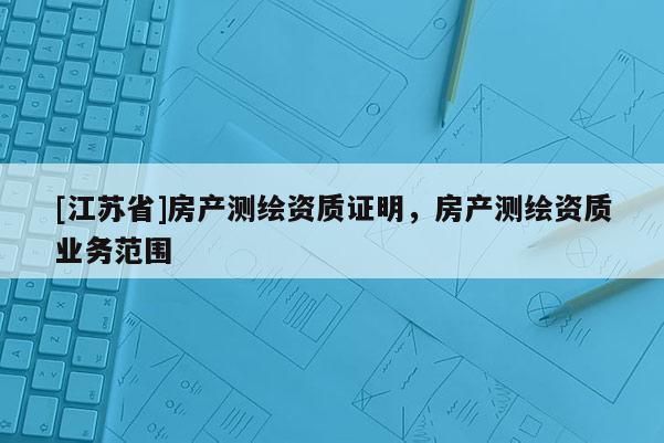 [江蘇省]房產測繪資質證明，房產測繪資質業務范圍