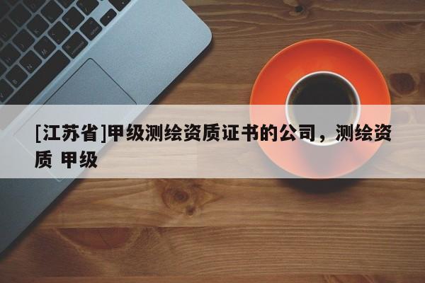 [江蘇省]甲級測繪資質證書的公司，測繪資質 甲級