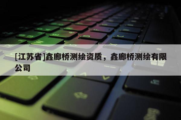 [江蘇省]鑫廊橋測繪資質(zhì)，鑫廊橋測繪有限公司