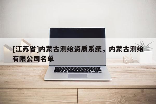 [江蘇省]內蒙古測繪資質系統，內蒙古測繪有限公司名單