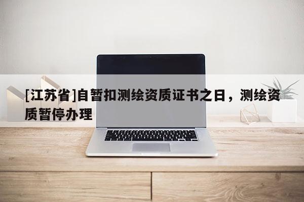 [江蘇省]自暫扣測(cè)繪資質(zhì)證書之日，測(cè)繪資質(zhì)暫停辦理