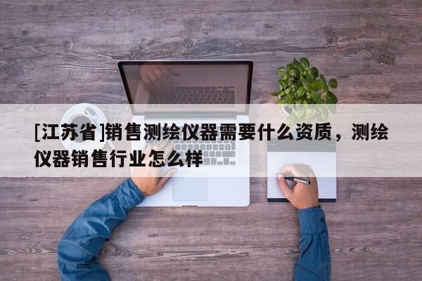 [江蘇省]銷售測繪儀器需要什么資質，測繪儀器銷售行業怎么樣