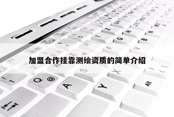 加盟合作掛靠測繪資質的簡單介紹