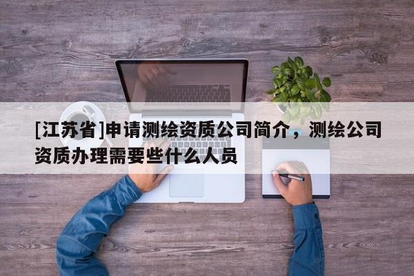 [江蘇省]申請測繪資質公司簡介，測繪公司資質辦理需要些什么人員