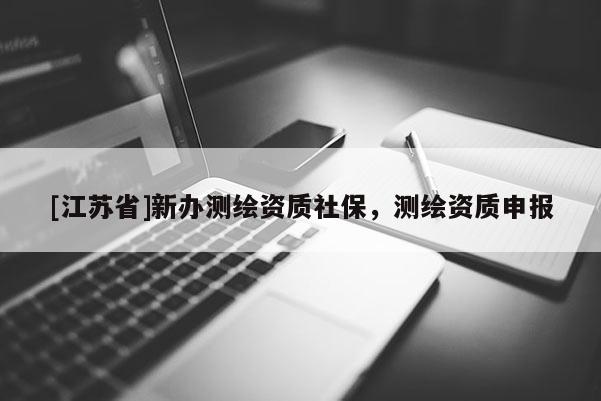 [江蘇省]新辦測繪資質社保，測繪資質申報