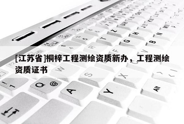 [江蘇省]桐梓工程測繪資質新辦，工程測繪資質證書