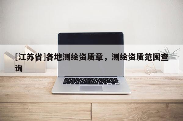 [江蘇省]各地測繪資質章，測繪資質范圍查詢