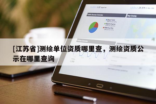 [江蘇省]測繪單位資質哪里查，測繪資質公示在哪里查詢