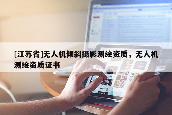 [江蘇省]無人機傾斜攝影測繪資質，無人機測繪資質證書