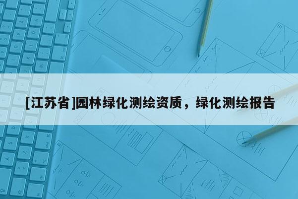 [江蘇省]園林綠化測繪資質，綠化測繪報告